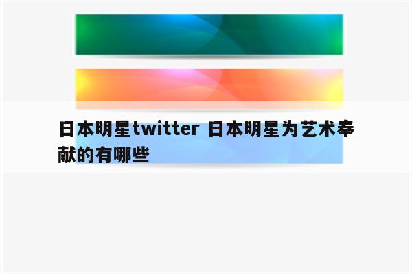 日本明星twitter 日本明星为艺术奉献的有哪些