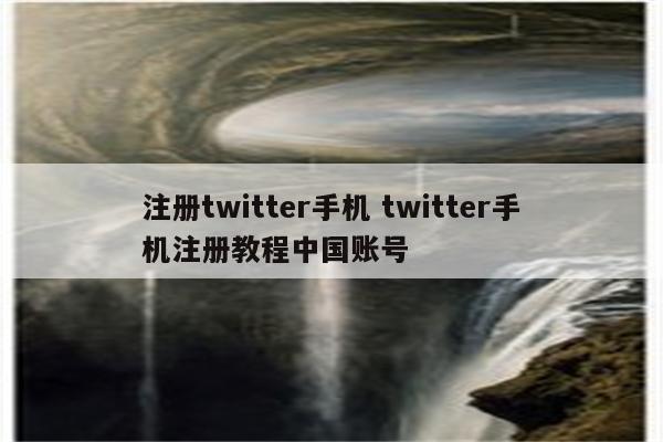 注册twitter手机 twitter手机注册教程中国账号