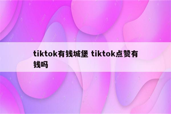 tiktok有钱城堡 tiktok点赞有钱吗