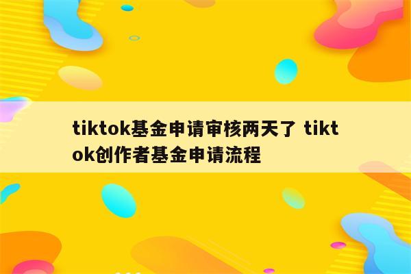 tiktok基金申请审核两天了 tiktok创作者基金申请流程