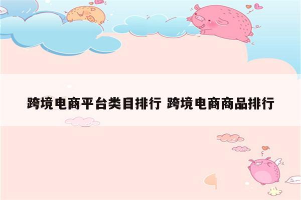 跨境电商平台类目排行 跨境电商商品排行