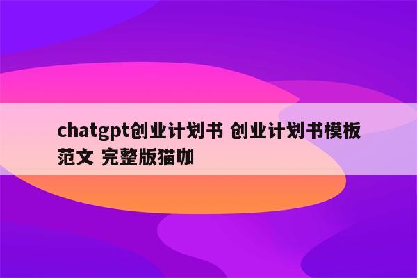 chatgpt创业计划书 创业计划书模板范文 完整版猫咖