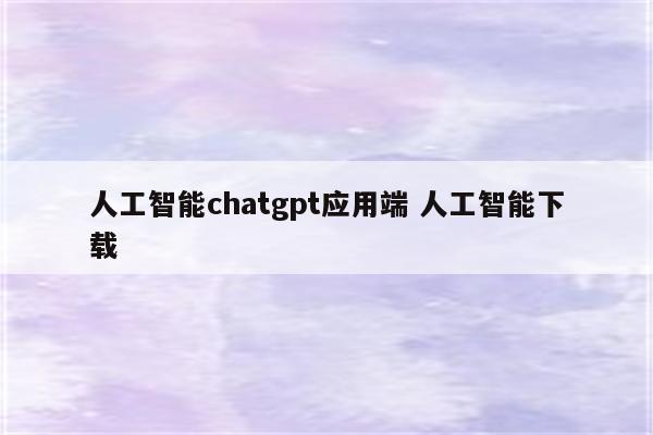 人工智能chatgpt应用端 人工智能下载