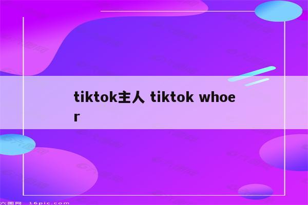 tiktok主人 tiktok whoer