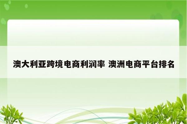 澳大利亚跨境电商利润率 澳洲电商平台排名