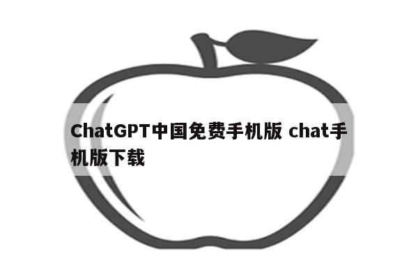 ChatGPT中国免费手机版 chat手机版下载