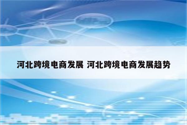 河北跨境电商发展 河北跨境电商发展趋势