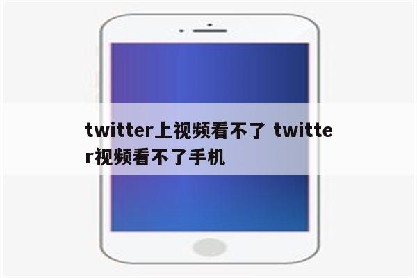 twitter上视频看不了 twitter视频看不了手机