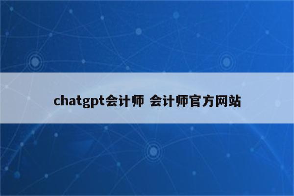 chatgpt会计师 会计师官方网站