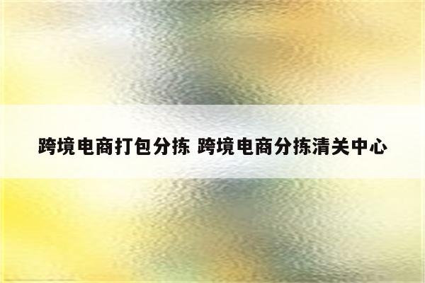 跨境电商打包分拣 跨境电商分拣清关中心