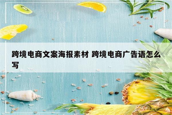 跨境电商文案海报素材 跨境电商广告语怎么写