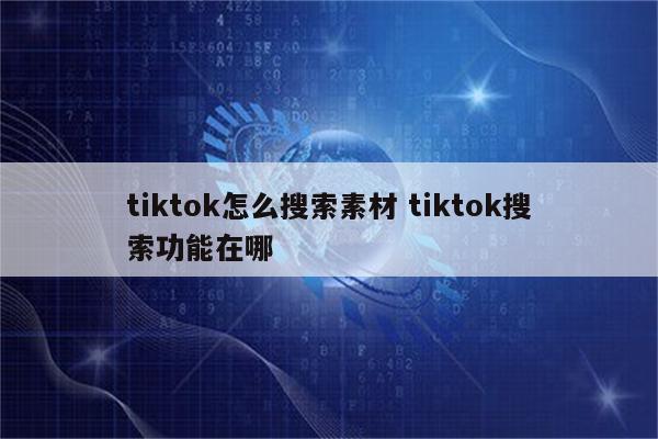 tiktok怎么搜索素材 tiktok搜索功能在哪