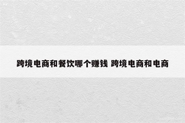 跨境电商和餐饮哪个赚钱 跨境电商和电商