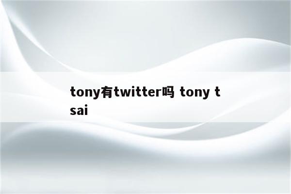 tony有twitter吗 tony tsai