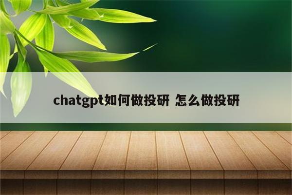 chatgpt如何做投研 怎么做投研