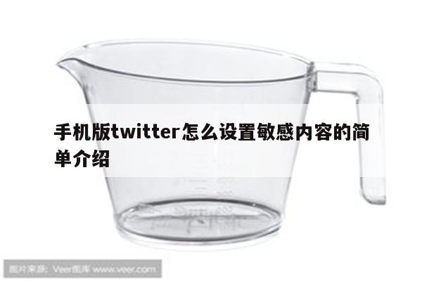 手机版twitter怎么设置敏感内容的简单介绍
