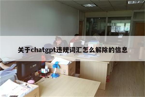关于chatgpt违规词汇怎么解除的信息