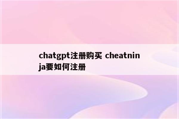 chatgpt注册购买 cheatninja要如何注册
