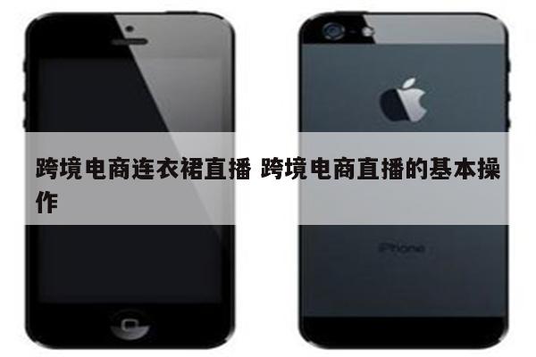 跨境电商连衣裙直播 跨境电商直播的基本操作