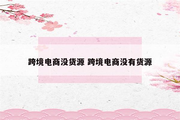 跨境电商没货源 跨境电商没有货源