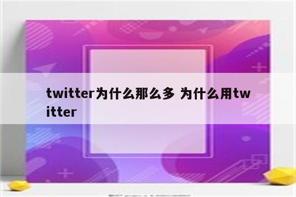 twitter为什么那么多 为什么用twitter