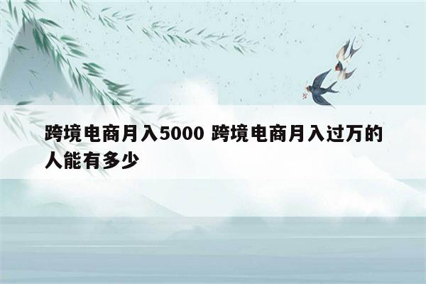 跨境电商月入5000 跨境电商月入过万的人能有多少