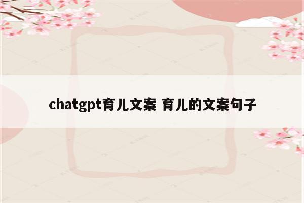 chatgpt育儿文案 育儿的文案句子