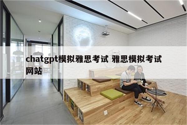 chatgpt模拟雅思考试 雅思模拟考试网站