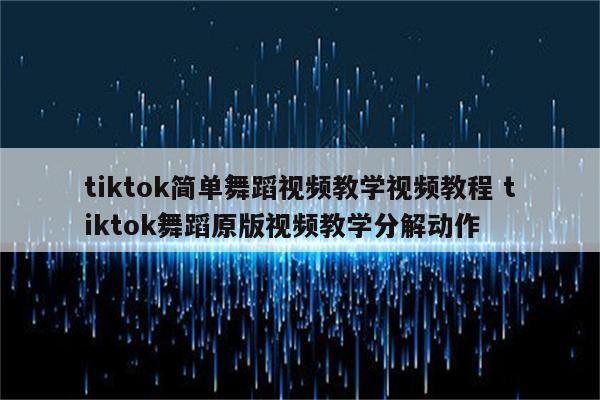 tiktok简单舞蹈视频教学视频教程 tiktok舞蹈原版视频教学分解动作