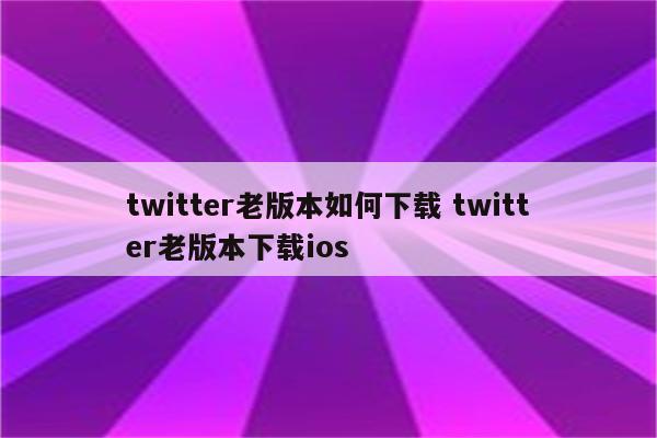 twitter老版本如何下载 twitter老版本下载ios