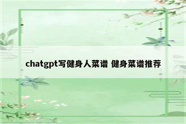 chatgpt写健身人菜谱 健身菜谱推荐