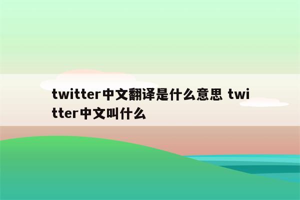 twitter中文翻译是什么意思 twitter中文叫什么