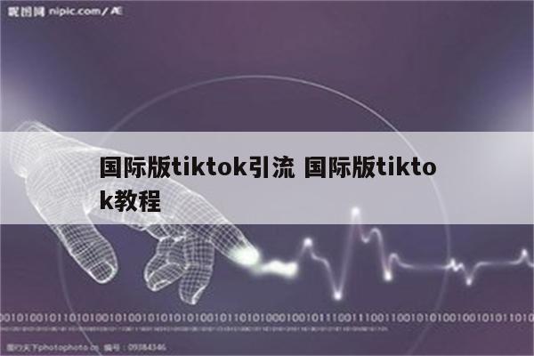 国际版tiktok引流 国际版tiktok教程