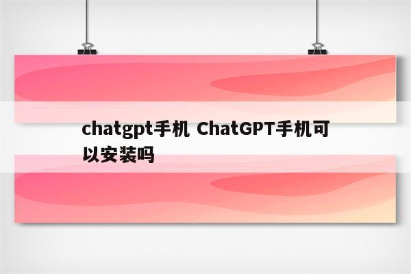chatgpt手机 ChatGPT手机可以安装吗
