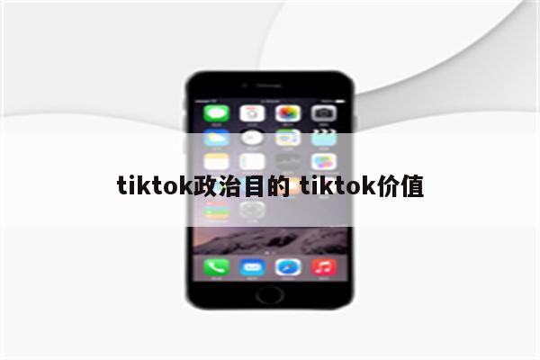 tiktok政治目的 tiktok价值