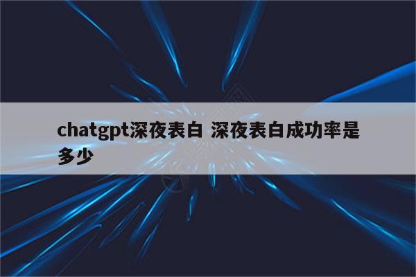 chatgpt深夜表白 深夜表白成功率是多少