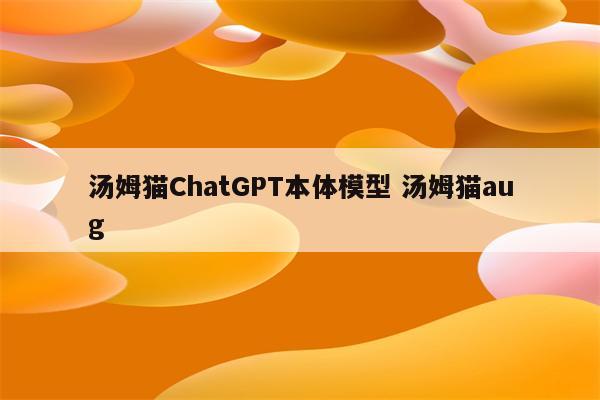 汤姆猫ChatGPT本体模型 汤姆猫aug