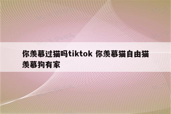 你羡慕过猫吗tiktok 你羡慕猫自由猫羡慕狗有家