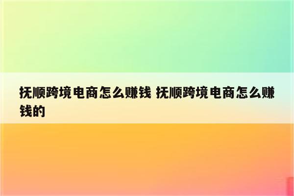 抚顺跨境电商怎么赚钱 抚顺跨境电商怎么赚钱的