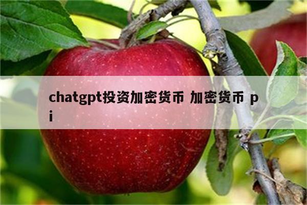 chatgpt投资加密货币 加密货币 pi
