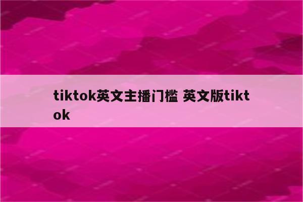 tiktok英文主播门槛 英文版tiktok