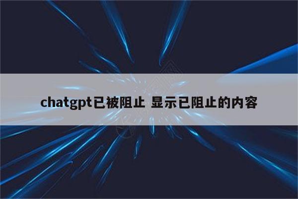 chatgpt已被阻止 显示已阻止的内容
