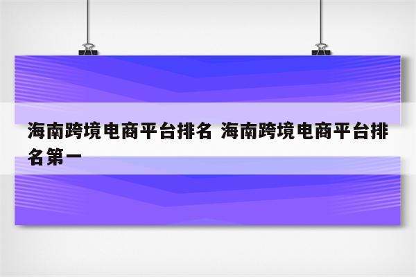 海南跨境电商平台排名 海南跨境电商平台排名第一