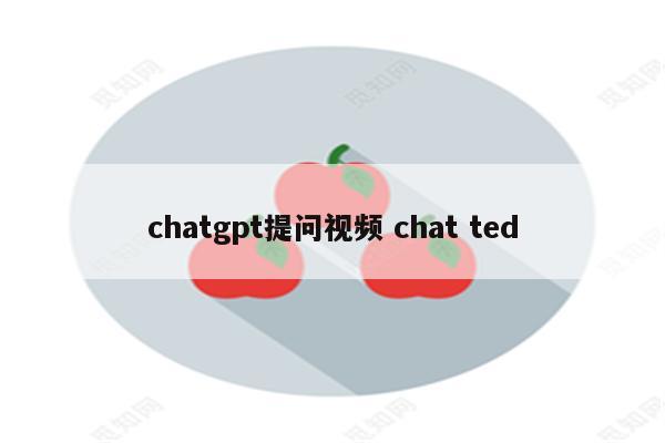 chatgpt提问视频 chat ted