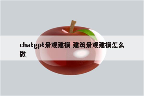 chatgpt景观建模 建筑景观建模怎么做