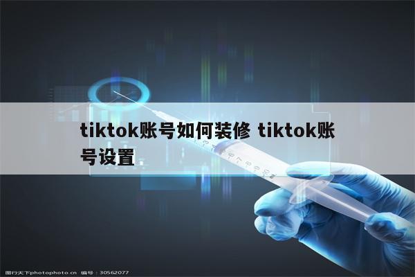 tiktok账号如何装修 tiktok账号设置