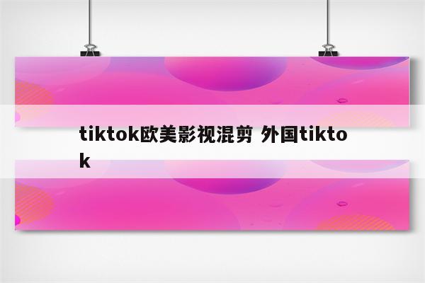tiktok欧美影视混剪 外国tiktok