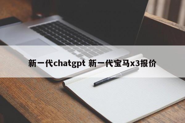 新一代chatgpt 新一代宝马x3报价