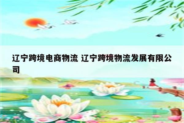 辽宁跨境电商物流 辽宁跨境物流发展有限公司