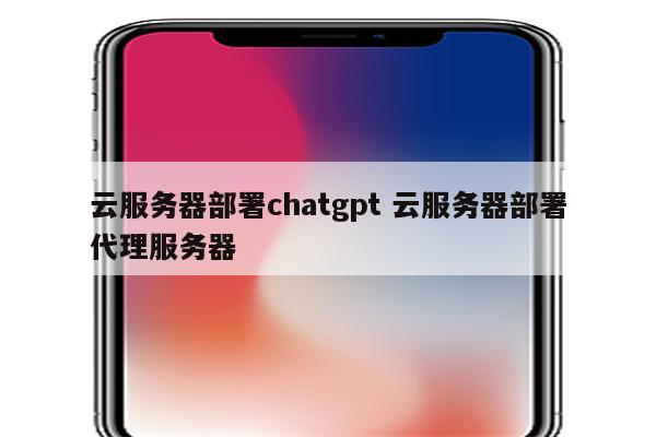 云服务器部署chatgpt 云服务器部署代理服务器